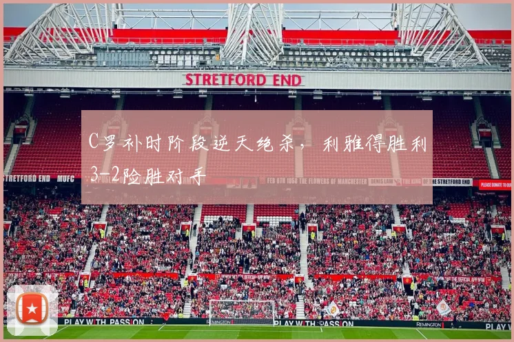 C罗补时阶段逆天绝杀，利雅得胜利3-2险胜对手