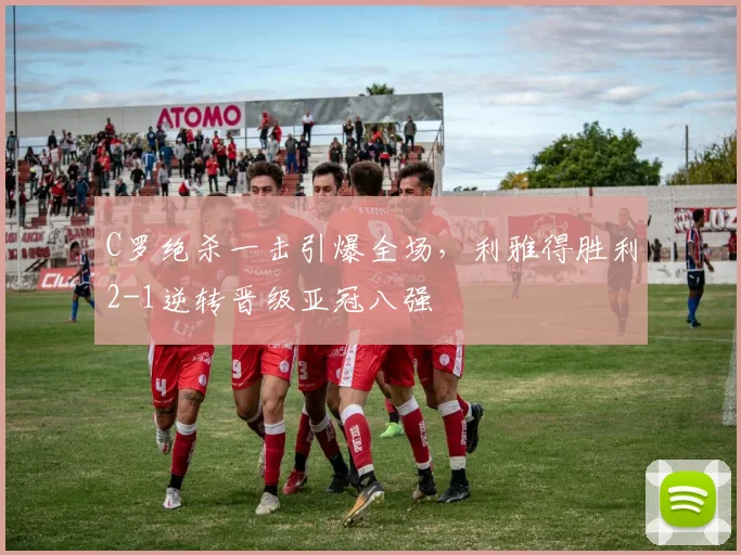 C罗绝杀一击引爆全场，利雅得胜利2-1逆转晋级亚冠八强